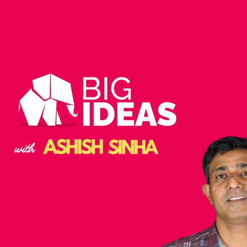 BigIdeas with Ashish Sinha