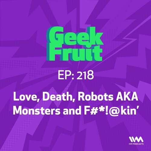 Ep. 218: Love, Death, Robots AKA Monsters n' F#*!@kin'