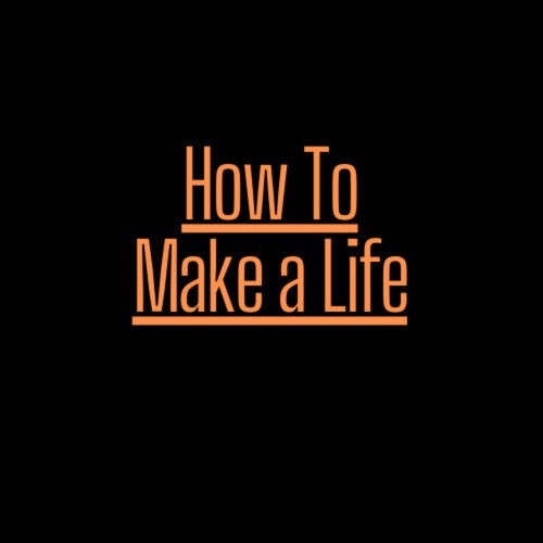 How To Make a Life