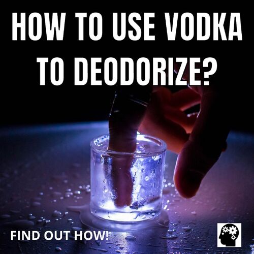 How To Use Vodka To Deodorize?
