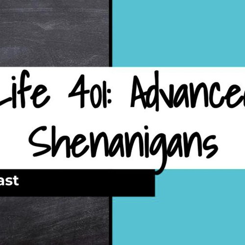 Life 401: Advanced Shenanigans