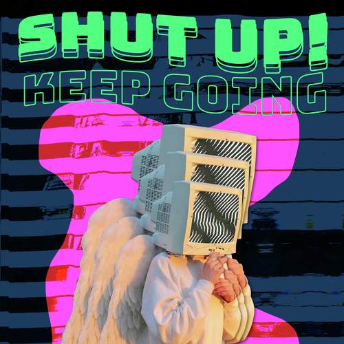 Shut Up! Keep Going