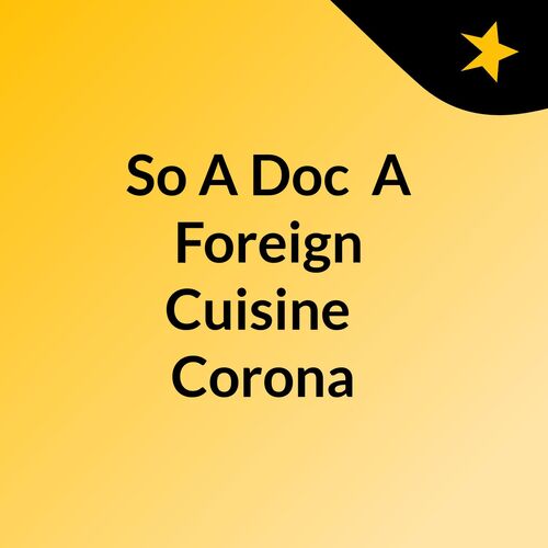So A Doc, A Foreign Cuisine & Corona?