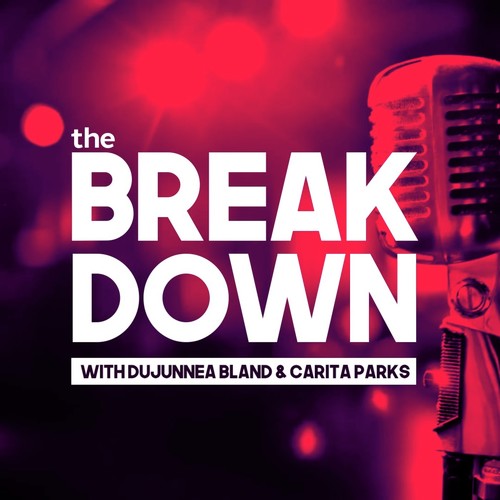 The Breakdown With Dujunnea Bland & Carita Parks