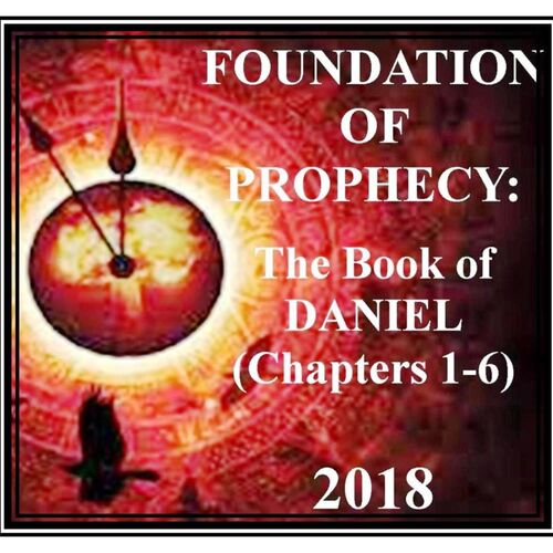 "The Foundation of Prophecy" (Daniel Chapters 1-6) 2018