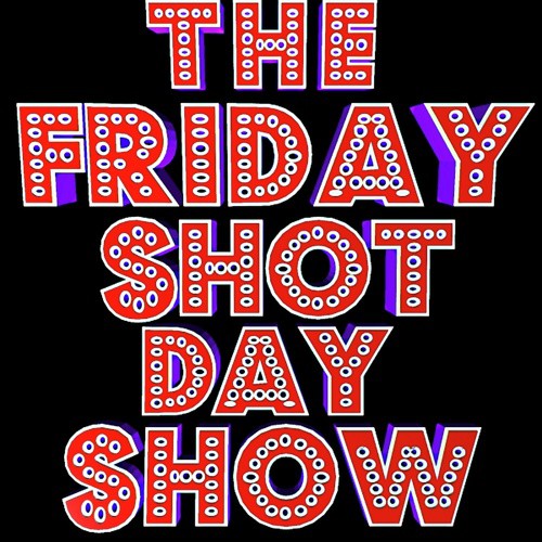 The Friday Shot Day Show