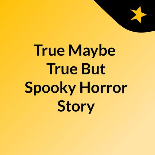 True Maybe? True But Spooky Horror Story